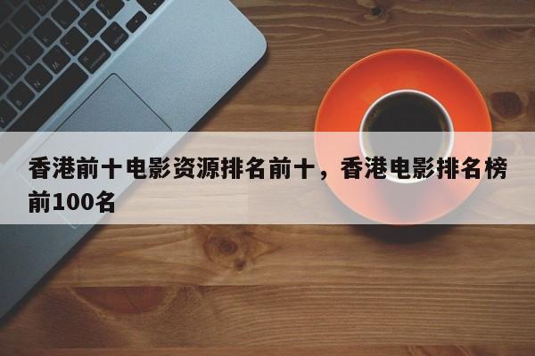香港前十电影资源排名前十，香港电影排名榜前100名