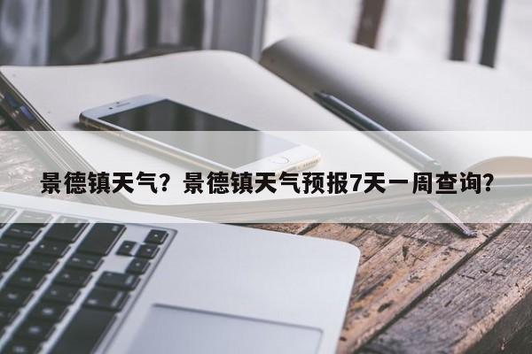 景德镇天气？景德镇天气预报7天一周查询？