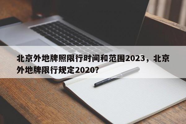 北京外地牌照限行时间和范围2023，北京外地牌限行规定2020？