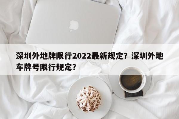 深圳外地牌限行2022最新规定？深圳外地车牌号限行规定？