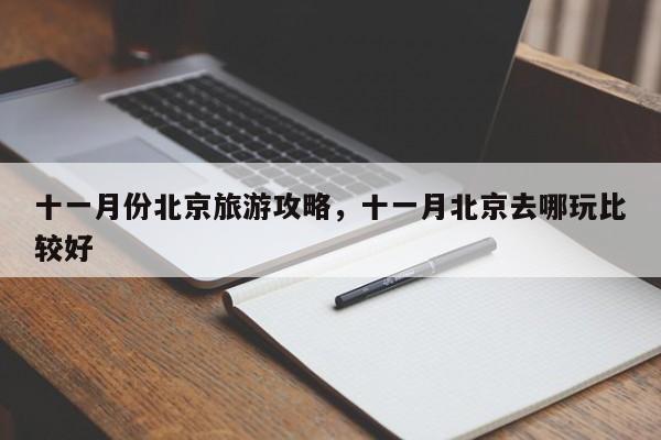 十一月份北京旅游攻略，十一月北京去哪玩比较好