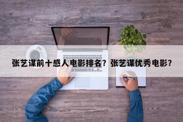 张艺谋前十感人电影排名？张艺谋优秀电影？