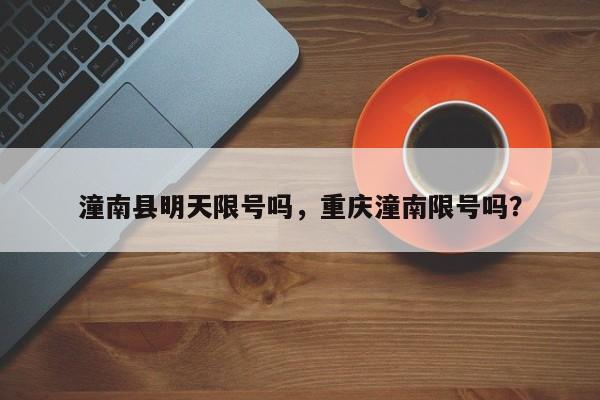 潼南县明天限号吗，重庆潼南限号吗？
