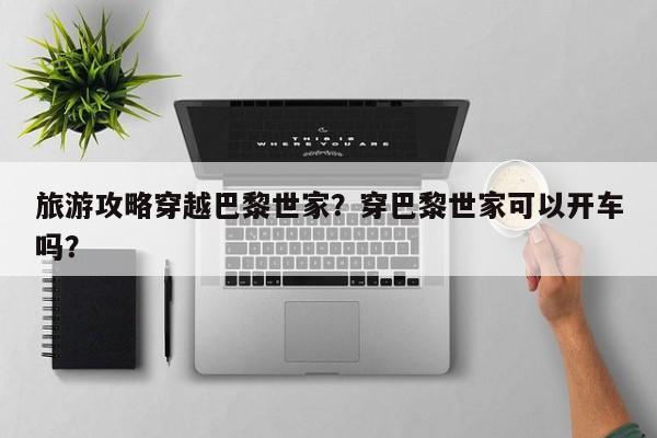 旅游攻略穿越巴黎世家？穿巴黎世家可以开车吗？