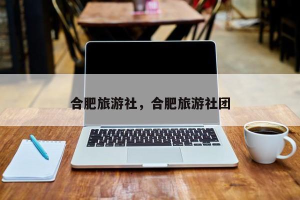 合肥旅游社，合肥旅游社团