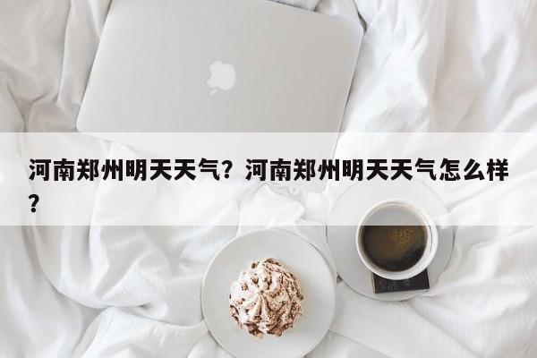 河南郑州明天天气？河南郑州明天天气怎么样？