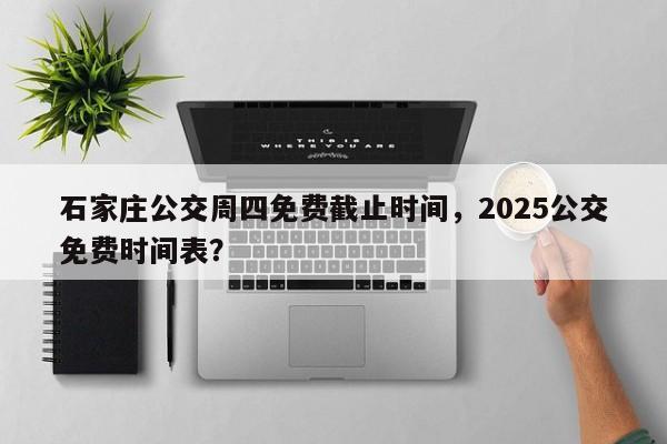 石家庄公交周四免费截止时间，2025公交免费时间表？