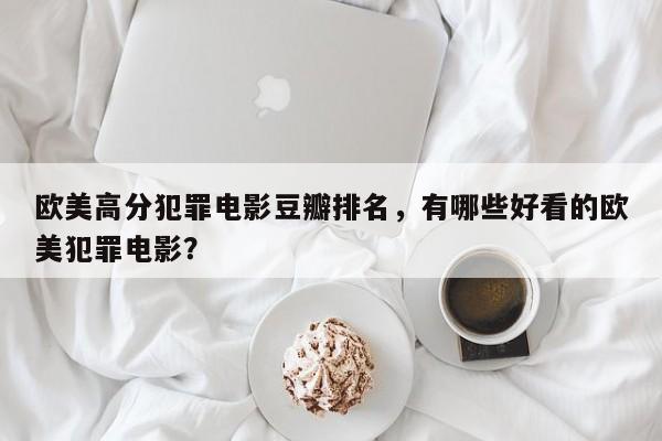 欧美高分犯罪电影豆瓣排名，有哪些好看的欧美犯罪电影？