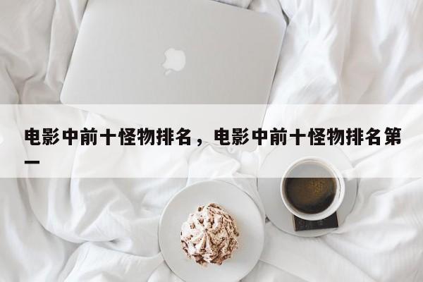 电影中前十怪物排名，电影中前十怪物排名第一