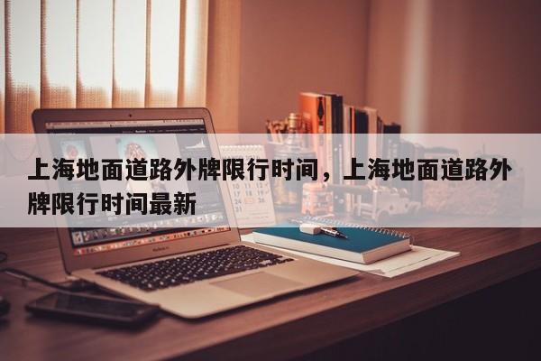 上海地面道路外牌限行时间，上海地面道路外牌限行时间最新