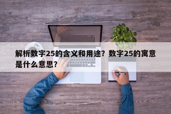 解析数字25的含义和用途？数字25的寓意是什么意思？