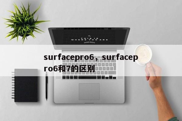 surfacepro6，surfacepro6和7的区别