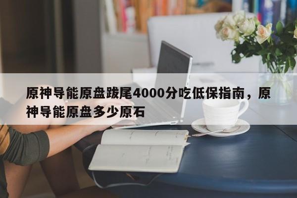 原神导能原盘跋尾4000分吃低保指南,原神导能原盘多少原石