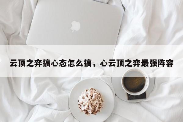 云顶之弈搞心态怎么搞，心云顶之弈最强阵容