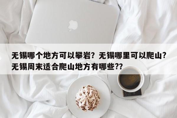 无锡哪个地方可以攀岩？无锡哪里可以爬山?无锡周末适合爬山地方有哪些?？