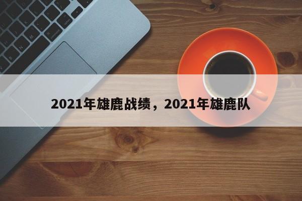 2021年雄鹿战绩，2021年雄鹿队