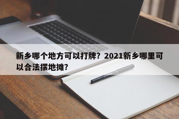 新乡哪个地方可以打牌？2021新乡哪里可以合法摆地摊？