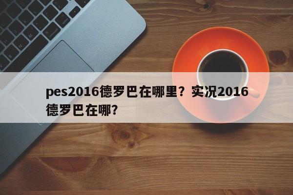 pes2016德罗巴在哪里？实况2016德罗巴在哪？