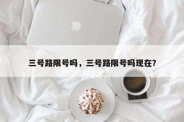 三号路限号吗，三号路限号吗现在？