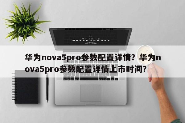 华为nova5pro参数配置详情？华为nova5pro参数配置详情上市时间？