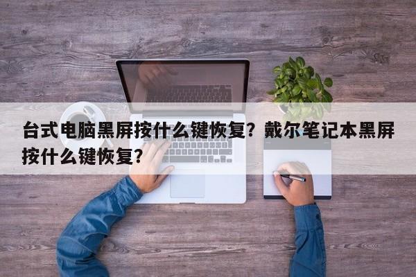 台式电脑黑屏按什么键恢复？戴尔笔记本黑屏按什么键恢复？