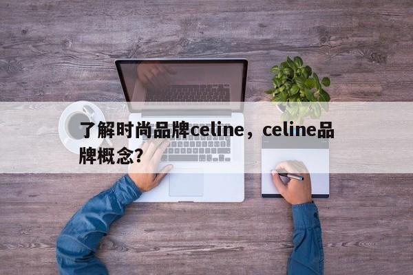 了解时尚品牌celine，celine品牌概念？