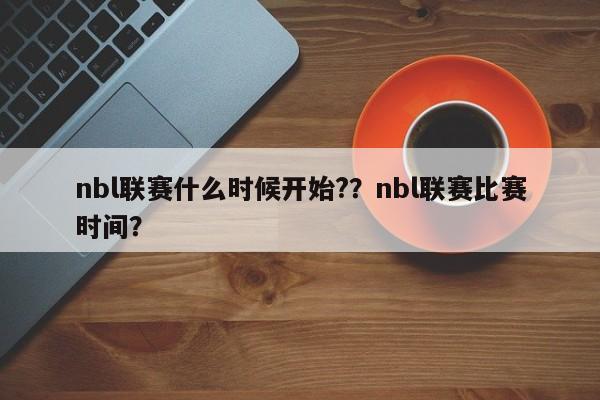nbl联赛什么时候开始?？nbl联赛比赛时间？