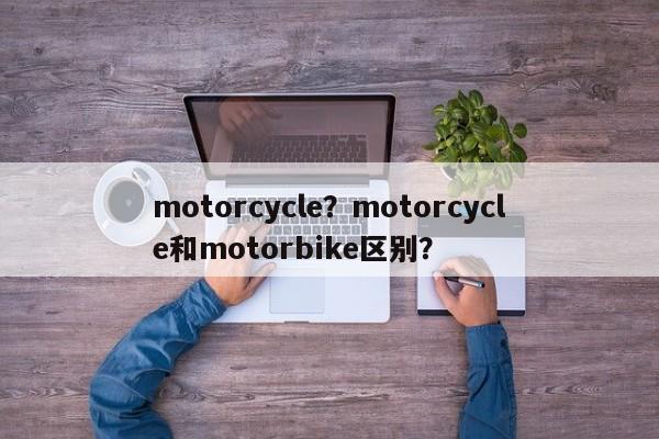motorcycle？motorcycle和motorbike区别？