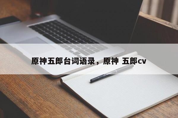原神五郎台词语录，原神 五郎cv