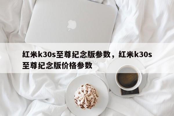 红米k30s至尊纪念版参数，红米k30s至尊纪念版价格参数