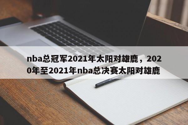 nba总冠军2021年太阳对雄鹿，2020年至2021年nba总决赛太阳对雄鹿