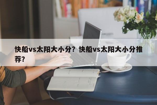 快船vs太阳大小分？快船vs太阳大小分推荐？