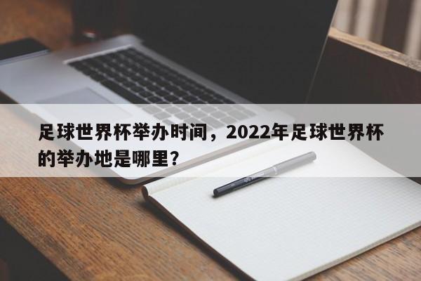 足球世界杯举办时间，2022年足球世界杯的举办地是哪里？