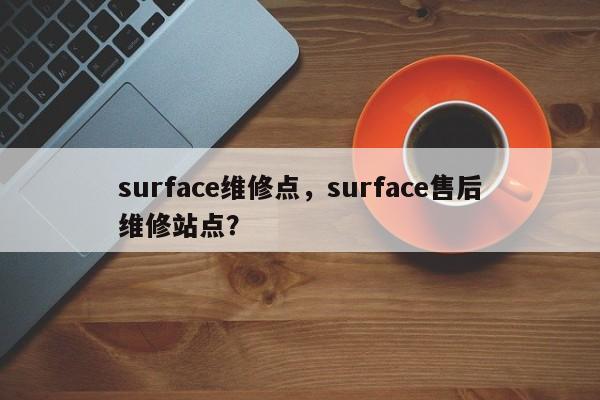 surface维修点，surface售后维修站点？