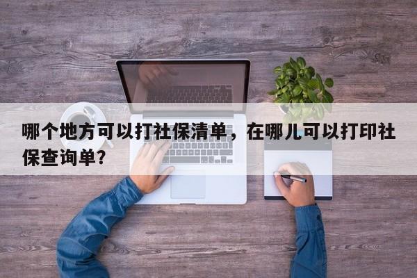 哪个地方可以打社保清单，在哪儿可以打印社保查询单？