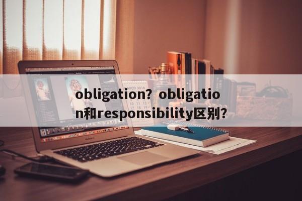 obligation？obligation和responsibility区别？