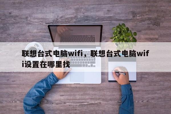 联想台式电脑wifi，联想台式电脑wifi设置在哪里找
