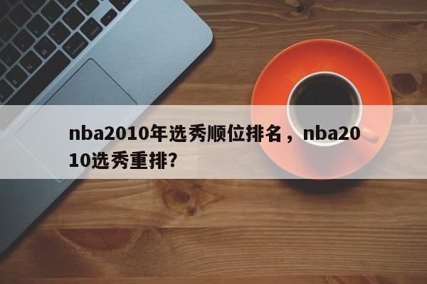 nba2010年选秀顺位排名，nba2010选秀重排？