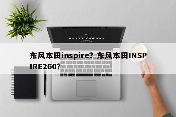 东风本田inspire？东风本田INSPIRE260？