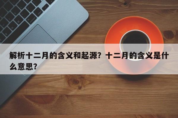 解析十二月的含义和起源？十二月的含义是什么意思？