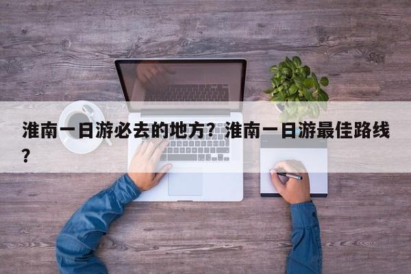 淮南一日游必去的地方？淮南一日游最佳路线？