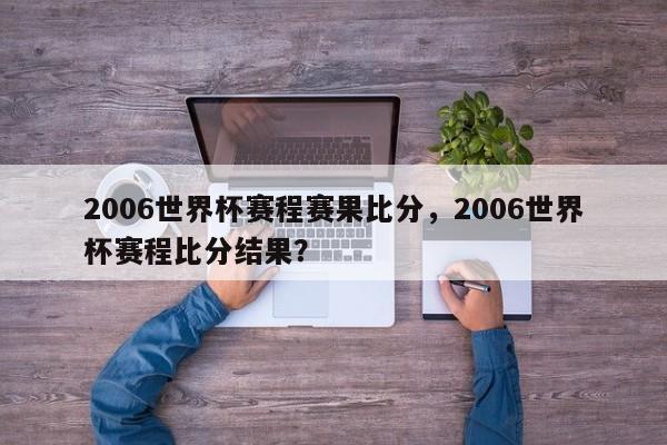 2006世界杯赛程赛果比分，2006世界杯赛程比分结果？