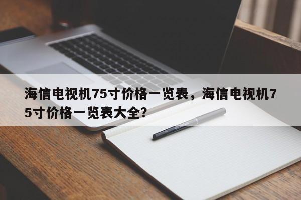 海信电视机75寸价格一览表，海信电视机75寸价格一览表大全？