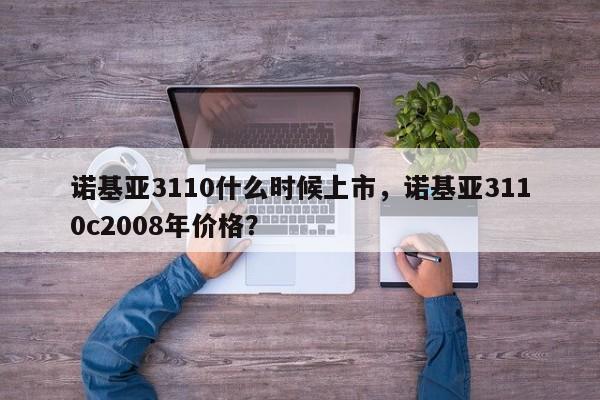 诺基亚3110什么时候上市，诺基亚3110c2008年价格？