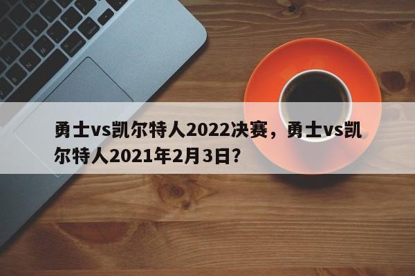 勇士vs凯尔特人2022决赛，勇士vs凯尔特人2021年2月3日？