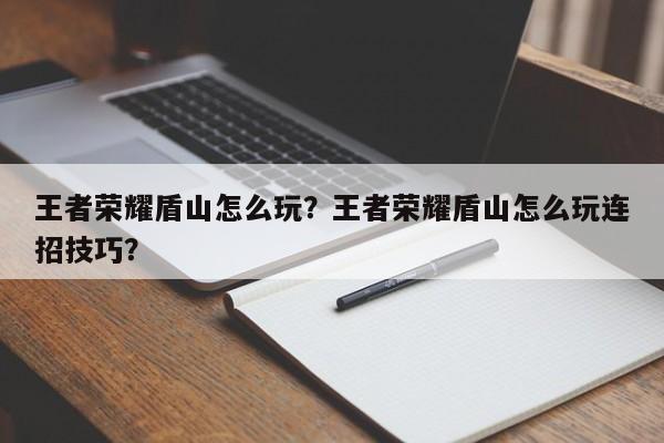 王者荣耀盾山怎么玩？王者荣耀盾山怎么玩连招技巧？