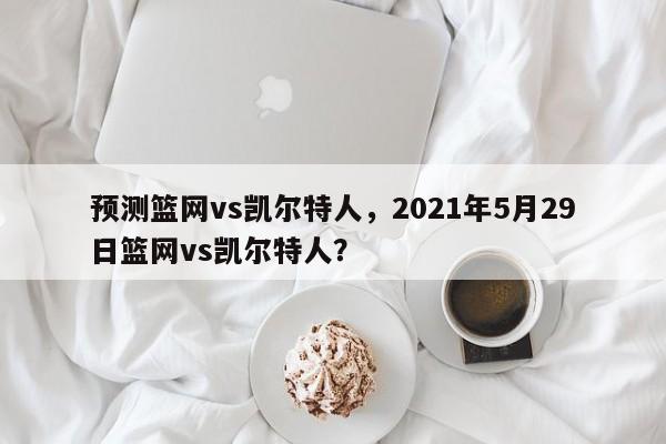 预测篮网vs凯尔特人，2021年5月29日篮网vs凯尔特人？
