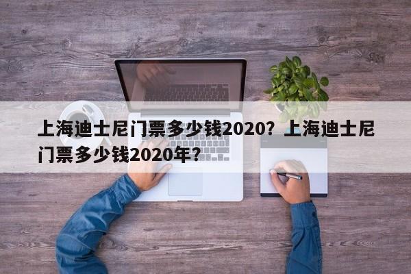 上海迪士尼门票多少钱2020？上海迪士尼门票多少钱2020年？