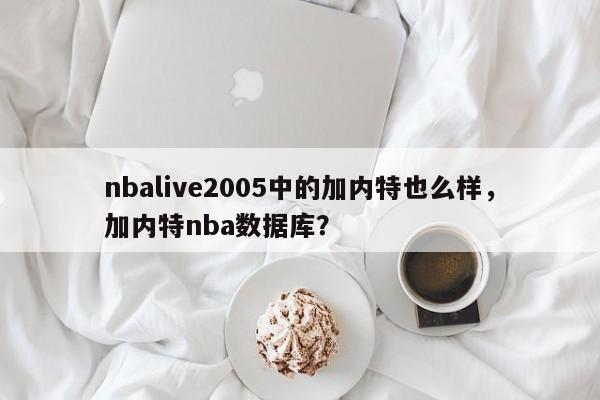 nbalive2005中的加内特也么样，加内特nba数据库？