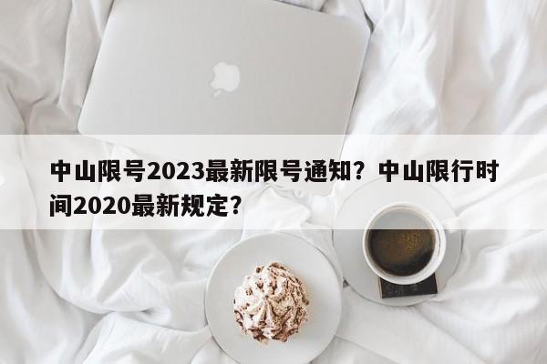 中山限号2023最新限号通知？中山限行时间2020最新规定？